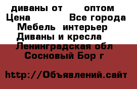 диваны от 2700 оптом › Цена ­ 2 700 - Все города Мебель, интерьер » Диваны и кресла   . Ленинградская обл.,Сосновый Бор г.